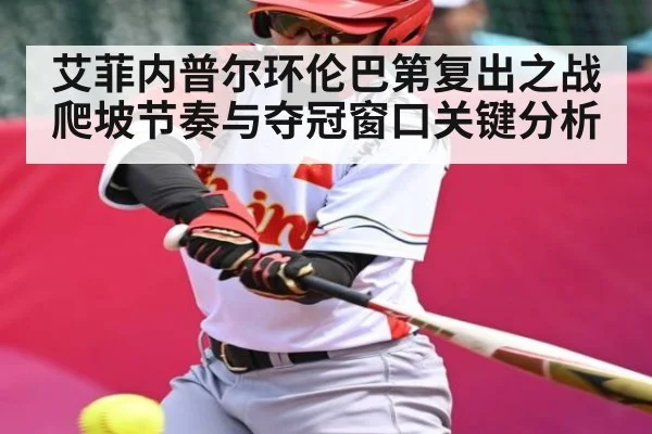 艾菲内普尔环伦巴第复出之战爬坡节奏与夺冠窗口关键分析